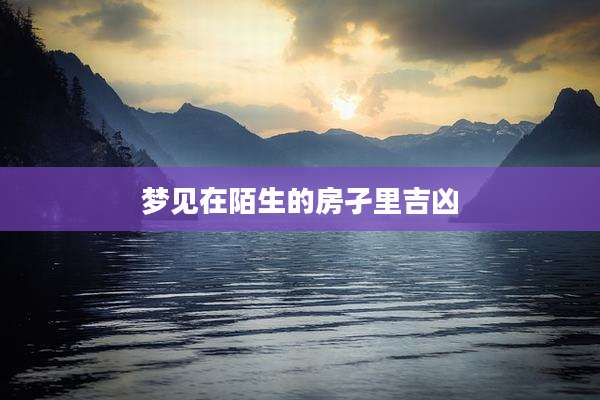 梦见在陌生的房孑里吉凶