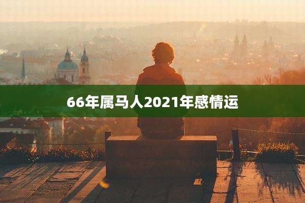 66年属马人2021年感情运
