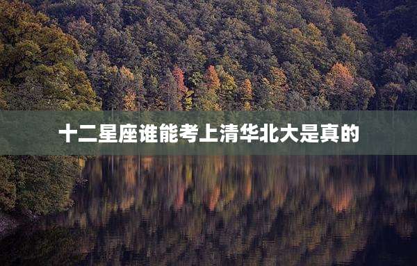 十二星座谁能考上清华北大是真的