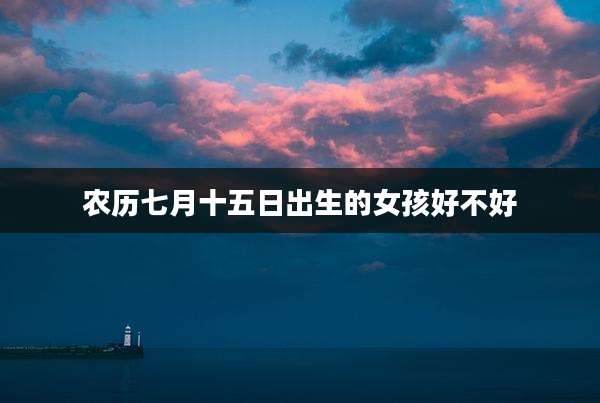 农历七月十五日出生的女孩好不好