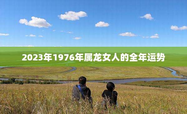 2023年1976年属龙女人的全年运势