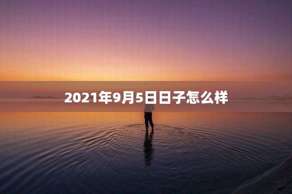 2021年9月5日日子怎么样