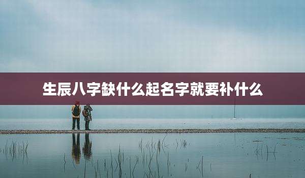 生辰八字缺什么起名字就要补什么