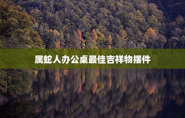 属蛇人办公桌最佳吉祥物摆件