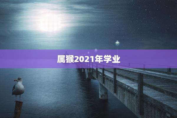 属猴2021年学业