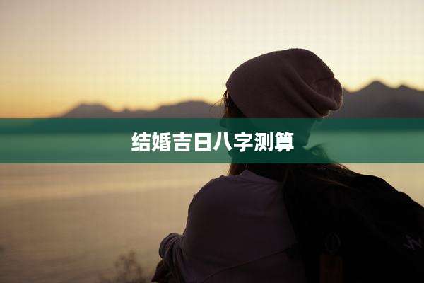 结婚吉日八字测算