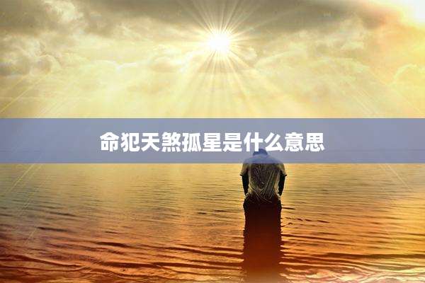 命犯天煞孤星是什么意思