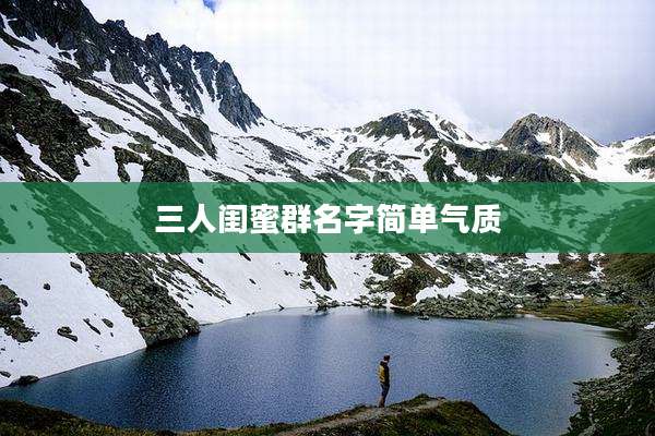 三人闺蜜群名字简单气质