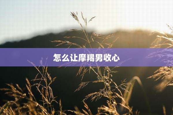 怎么让摩羯男收心