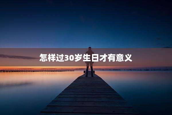 怎样过30岁生日才有意义