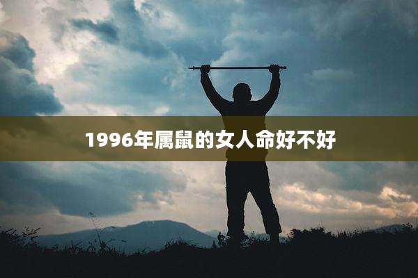 1996年属鼠的女人命好不好