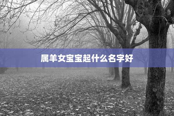 属羊女宝宝起什么名字好