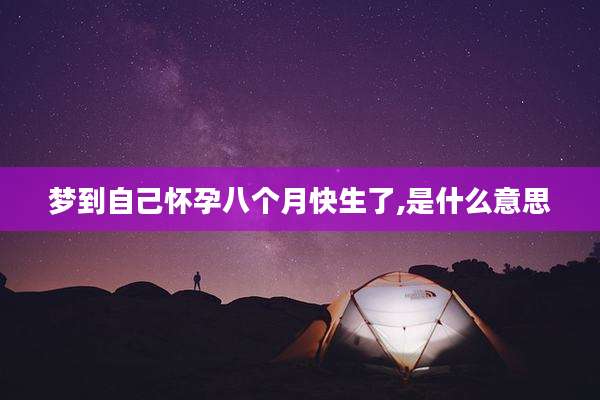 梦到自己怀孕八个月快生了,是什么意思