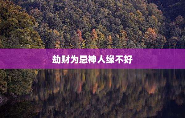 劫财为忌神人缘不好