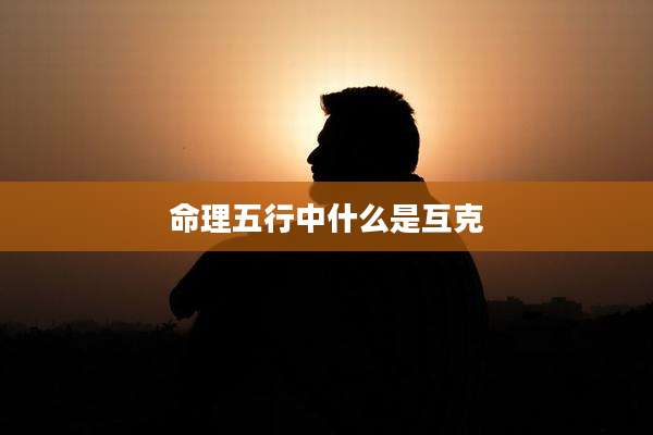 命理五行中什么是互克