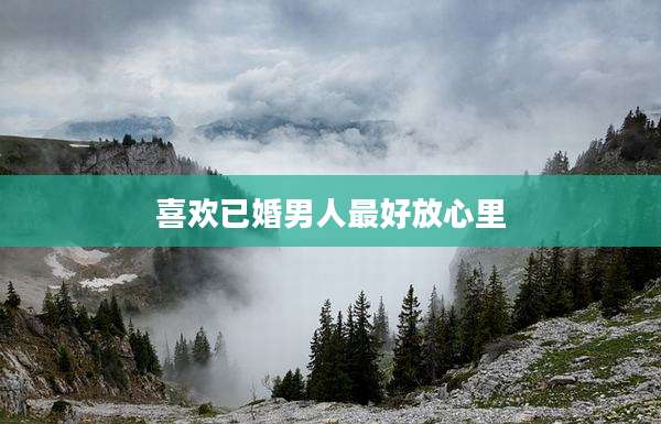 喜欢已婚男人最好放心里