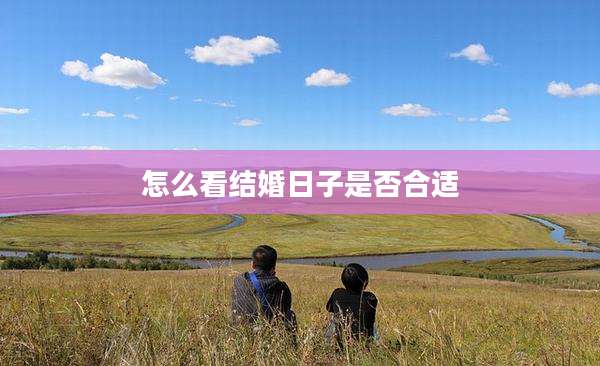 怎么看结婚日子是否合适