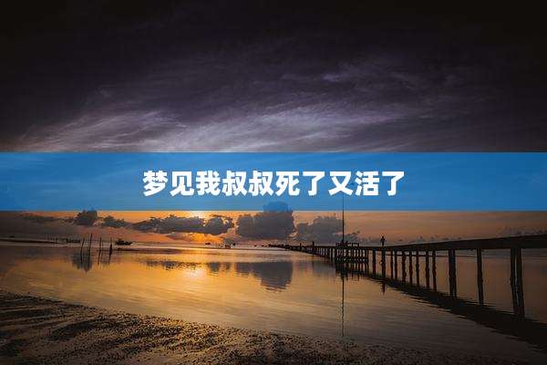 梦见我叔叔死了又活了