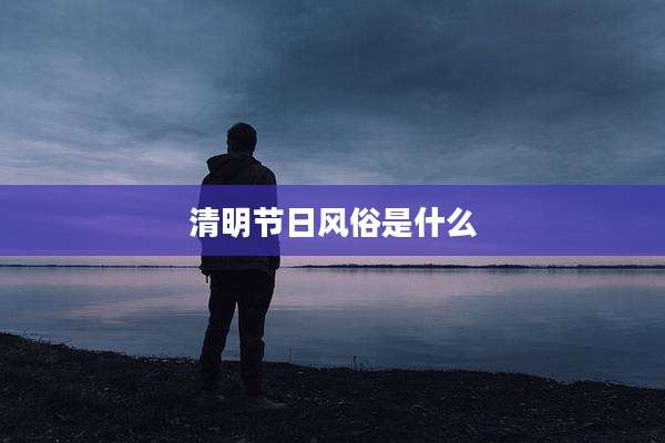 清明节日风俗是什么