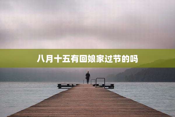 八月十五有回娘家过节的吗