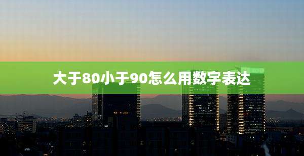 大于80小于90怎么用数字表达