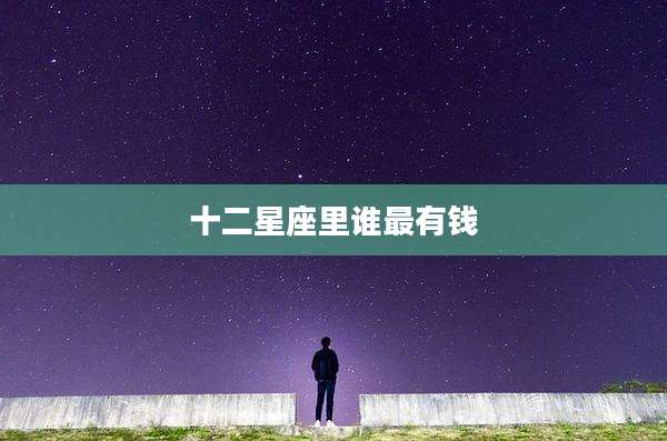 十二星座里谁最有钱