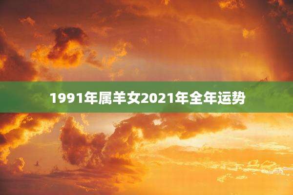 1991年属羊女2021年全年运势