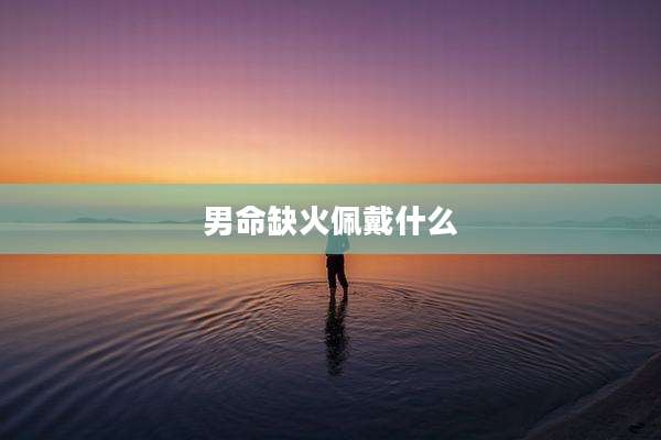 男命缺火佩戴什么
