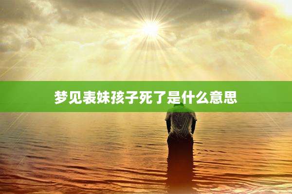 梦见表妹孩子死了是什么意思