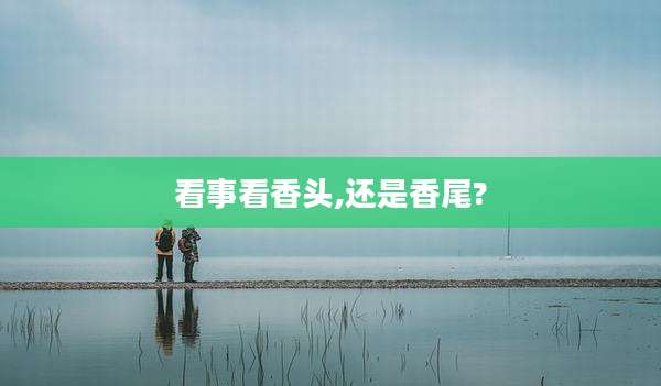 看事看香头,还是香尾?
