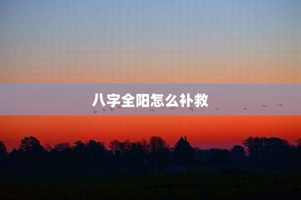 八字全阳怎么补救