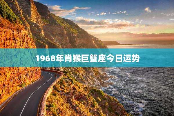 1968年肖猴巨蟹座今日运势