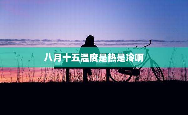 八月十五温度是热是冷啊