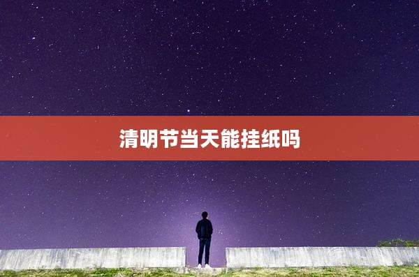 清明节当天能挂纸吗