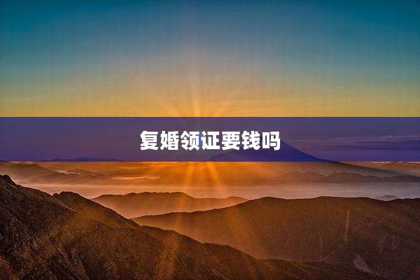 复婚领证要钱吗