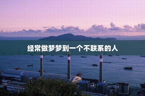 经常做梦梦到一个不联系的人
