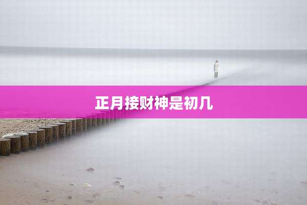 正月接财神是初几