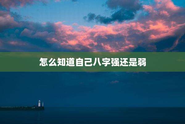 怎么知道自己八字强还是弱