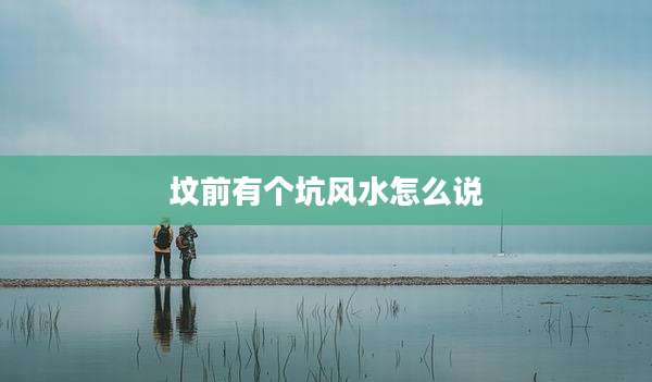 坟前有个坑风水怎么说