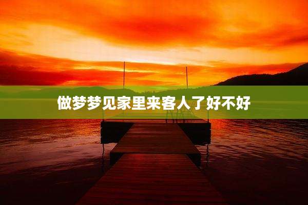 做梦梦见家里来客人了好不好