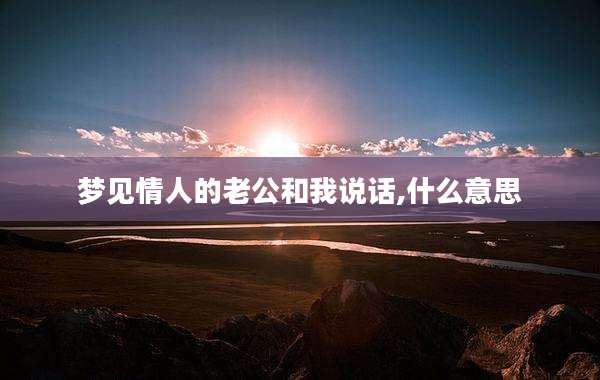 梦见情人的老公和我说话,什么意思