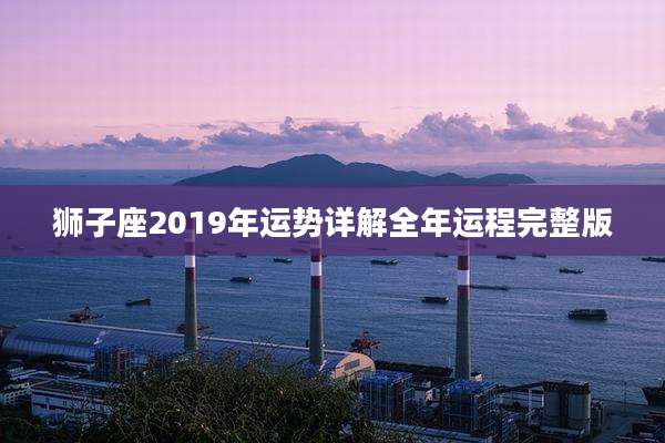 狮子座2019年运势详解全年运程完整版
