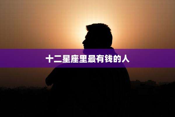 十二星座里最有钱的人