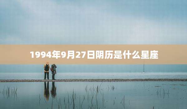 1994年9月27日阴历是什么星座