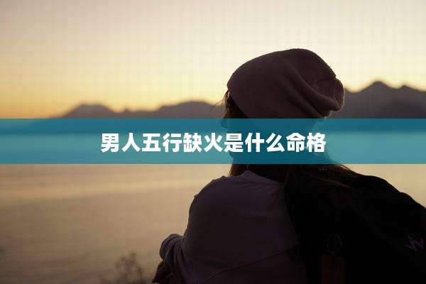 男人五行缺火是什么命格