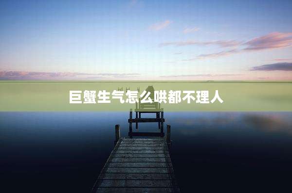 巨蟹生气怎么哄都不理人