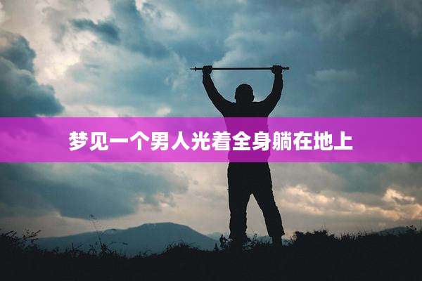 梦见一个男人光着全身躺在地上