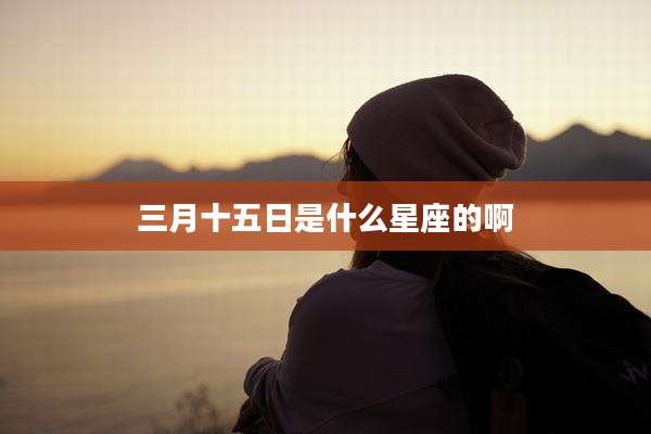 三月十五日是什么星座的啊