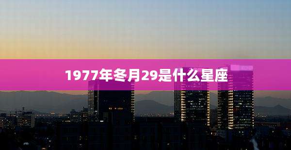1977年冬月29是什么星座