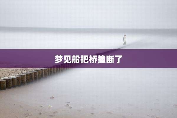 梦见船把桥撞断了